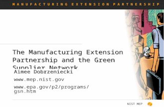 M A N U F A C T U R I N G E X T E N S I O N P A R T N E R S H I P NIST MEP The Manufacturing Extension Partnership and the Green Supplier Network Aimee.