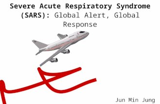 Severe Acute Respiratory Syndrome (SARS): Global Alert, Global Response Jun Min Jung.