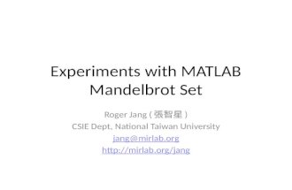 Experiments with MATLAB Mandelbrot Set Roger Jang ( 張智星 ) CSIE Dept, National Taiwan University jang@mirlab.org .