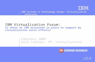 IBM Systems & Technology Group: Virtualization Solutions © 2004 IBM Corporation IBM Virtualization Forum: Is there an IBM ecosystem in place to support.
