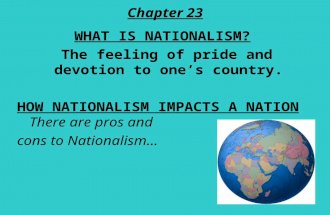 Chapter 23 WHAT IS NATIONALISM? The feeling of pride and devotion to one’s country. HOW NATIONALISM IMPACTS A NATION There are pros and cons to Nationalism…