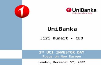 Jiří Kunert - CEO UniBanka London, December 5 th, 2002 2 nd UCI INVESTOR DAY Focus on New Europe.