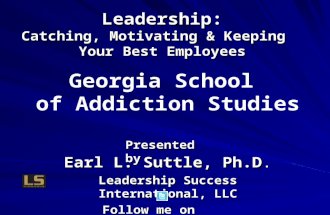 Presented by Earl L. Suttle, Ph.D Earl L. Suttle, Ph.D. Leadership Success International, LLC Follow me on @drearlspearls Leadership: Catching, Motivating.