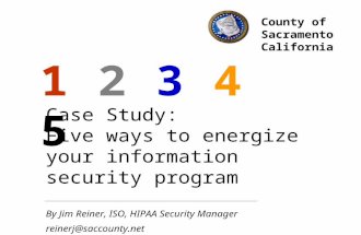 Case Study: Five ways to energize your information security program By Jim Reiner, ISO, HIPAA Security Manager reinerj@saccounty.net 1 2 3 4 5 County of.