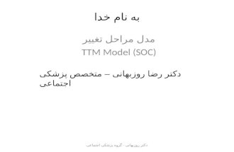 به نام خدا مدل مراحل تغییر TTM Model (SOC) دکتر روزبهانی - گروه پزشکی اجتماعی دکتر رضا روزبهانی – متخصص پزشکی