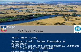 Without Water Prof. Mike Young Research Chair, Water Economics & Management School of Earth and Environmental Sciences The University of Adelaide Wednesday.