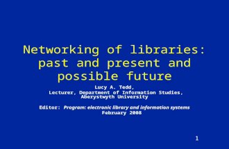 1 Networking of libraries: past and present and possible future Lucy A. Tedd, Lecturer, Department of Information Studies, Aberystwyth University Editor: