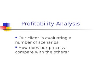 Profitability Analysis Our client is evaluating a number of scenarios How does our process compare with the others?