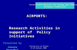 Politecnico di Milano 19-20 Gennaio 20061 AIRPORTS: Research Activities in support of Policy Initiatives Presented by Cesare Bernabei Directorate General.