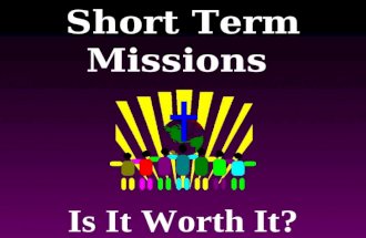Short Term Missions Is It Worth It?. God uses short-term, cross- cultural experiences today to transform people’s theological world-view.