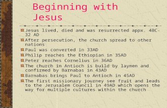 Beginning with Jesus Jesus lived, died and was resurrected appx. 4BC-32 AD After persecution, the church spread to other nations Paul was converted in.