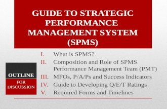 GUIDE TO STRATEGIC PERFORMANCE MANAGEMENT SYSTEM (SPMS) I.What is SPMS? II.Composition and Role of SPMS Performance Management Team (PMT) III.MFOs, P/A/Ps.