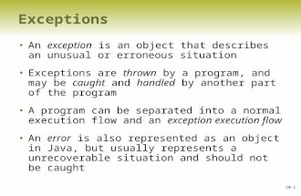 10-1 Exceptions An exception is an object that describes an unusual or erroneous situation Exceptions are thrown by a program, and may be caught and handled.