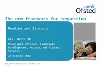Add presentation title to master slide | 1 The new framework for inspection Reading and literacy Gill Jones HMI Principal Officer, Framework Development,