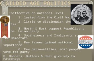 X.GILDED AGE POLITICS A. Ineffective on national level 1. lasted from the Civil War to 1895 2. little to distinguish the two parties 3. North & East support.