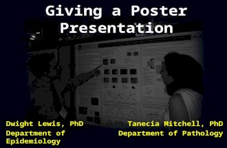 Giving a Poster Presentation Dwight Lewis, PhD Department of Epidemiology Tanecia Mitchell, PhD Department of Pathology.