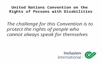 United Nations Convention on the Rights of Persons with Disabilities The challenge for this Convention is to protect the rights of people who cannot always.