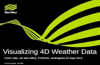 © Crown copyright Met Office Visualizing 4D Weather Data Chris Little, UK Met Office, FOSS4G, Nottingham,20 Sept 2013.
