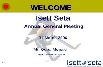1 WELCOME Back Isett Seta Annual General Meeting 31 March 2006 Mr. Oupa Mopaki Chief Executive Officer.
