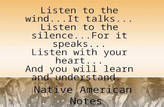 Native American Notes Listen to the wind...It talks... Listen to the silence...For it speaks... Listen with your heart... And you will learn and understand.