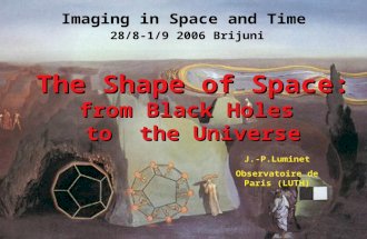 The Shape of Space: from Black Holes to the Universe J.-P.Luminet Observatoire de Paris (LUTH) Imaging in Space and Time 28/8-1/9 2006 Brijuni.