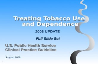 1 Treating Tobacco Use and Dependence 2008 UPDATE Full Slide Set U.S. Public Health Service Clinical Practice Guideline August 2009.