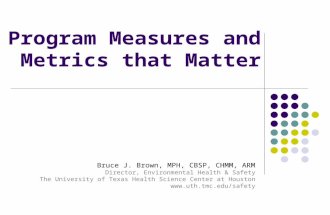 Program Measures and Metrics that Matter Bruce J. Brown, MPH, CBSP, CHMM, ARM Director, Environmental Health & Safety The University of Texas Health Science.