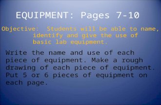 EQUIPMENT: Pages 7-10 Objective: Students will be able to name, identify and give the use of basic lab equipment. Write the name and use of each piece.