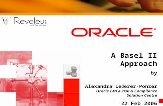 Oracle – A Basel II Approach 22 nd Feb 2006 1 A Basel II Approach by Alexandra Lederer-Ponzer Oracle EMEA Risk & Compliance Solution Centre 22 Feb 2006.