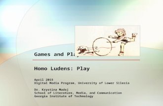 Homo Ludens: Play April 2015 Digital Media Program, University of Lower Silesia Dr. Krystina Madej School of Literature, Media, and Communication Georgia.