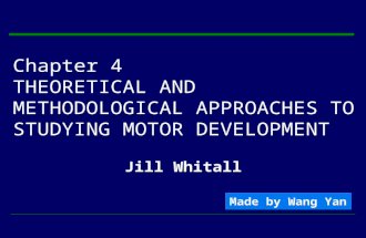 Chapter 4 THEORETICAL AND METHODOLOGICAL APPROACHES TO STUDYING MOTOR DEVELOPMENT Jill Whitall Made by Wang Yan.
