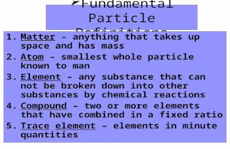 Fundamental Particle Definitions 1.Matter – anything that takes up space and has mass 2.Atom – smallest whole particle known to man 3.Element – any.