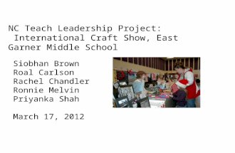 NC Teach Leadership Project: International Craft Show, East Garner Middle School Siobhan Brown Roal Carlson Rachel Chandler Ronnie Melvin Priyanka Shah.