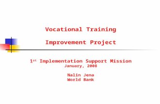 Vocational Training Improvement Project 1 st Implementation Support Mission January, 2008 Nalin Jena World Bank.