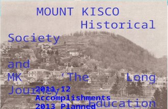 2011-12 Accomplishments 2013 Planned Activities MOUNT KISCO Historical Society and MK ‘The Long Journey’ Education Program.