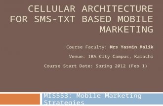 CELLULAR ARCHITECTURE FOR SMS- TXT BASED MOBILE MARKETING Course Faculty: Mrs Yasmin Malik Venue: IBA City Campus, Karachi Course Start Date: Spring 2012.