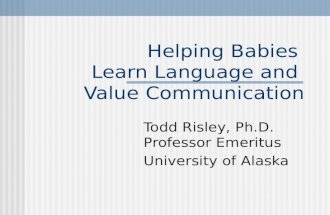 Helping Babies Learn Language and Value Communication Todd Risley, Ph.D. Professor Emeritus University of Alaska.