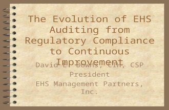 The Evolution of EHS Auditing from Regulatory Compliance to Continuous Improvement David E. Downs, CIH, CSP President EHS Management Partners, Inc.