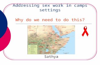 Addressing sex work in camps settings Why do we need to do this? Sathya.