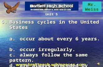 Mr. Weiss Unit 5 5.Business cycles in the United States a.occur about every 6 years. b.occur irregularly. c.always follow the same pattern. d.are always.