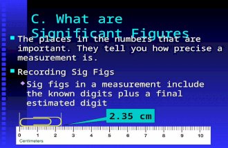 C. What are Significant Figures The places in the numbers that are important. They tell you how precise a measurement is. The places in the numbers that.