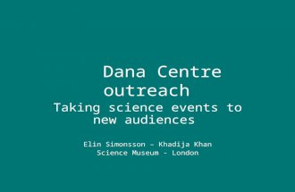 Dana Centre outreach Taking science events to new audiences Elin Simonsson – Khadija Khan Science Museum - London.