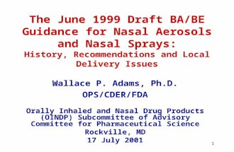 1 The June 1999 Draft BA/BE Guidance for Nasal Aerosols and Nasal Sprays: History, Recommendations and Local Delivery Issues Wallace P. Adams, Ph.D. OPS/CDER/FDA.
