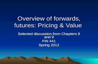 Overview of forwards, futures: Pricing & Value Selected discussion from Chapters 8 and 9 FIN 441 Spring 2012.
