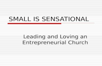 SMALL IS SENSATIONAL Leading and Loving an Entrepreneurial Church.