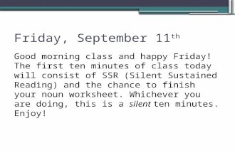 Friday, September 11 th Good morning class and happy Friday! The first ten minutes of class today will consist of SSR (Silent Sustained Reading) and the.