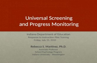 Universal Screening and Progress Monitoring Indiana Department of Education Response to Instruction Pilot Training Friday, July 23, 2010 Rebecca S. Martínez,