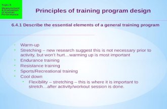 Principles of training program design 6.4.1 Describe the essential elements of a general training program Warm-up  Stretching – new research suggest this.