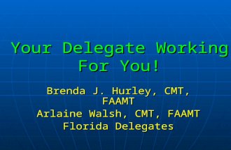 Your Delegate Working For You! Brenda J. Hurley, CMT, FAAMT Arlaine Walsh, CMT, FAAMT Florida Delegates.