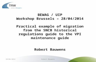 BEWAG / UIP Workshop Brussels – 28/04/2014 Practical example of migration from the SNCB historical regulations guide to the VPI maintenance guide Robert.